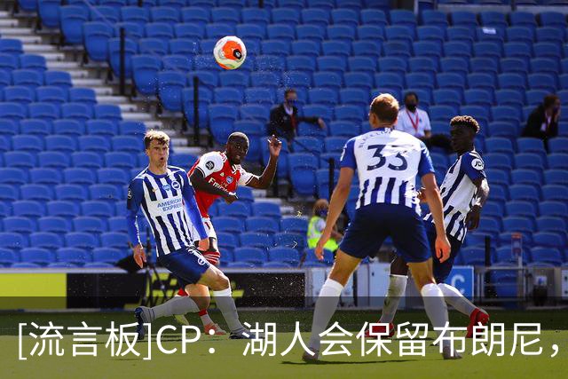 [流言板]CP：湖人会保留布朗尼，还是结束这场为期两年的实验？